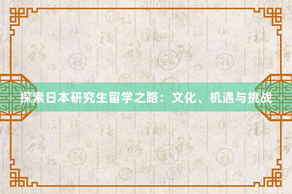 探索日本研究生留学之路：文化、机遇与挑战